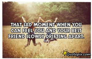 sad moment when you can feel you and your best friend slowly drifting ...