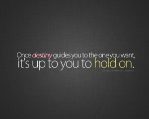 ... destiny guides you to the one you want, it’s up to you to hold on