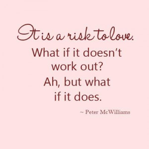 It's a risk to love . What if it doesn't work out ? Ah, but what if it ...
