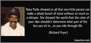 Rosa Parks showed us all that one little person can make a whole bunch ...