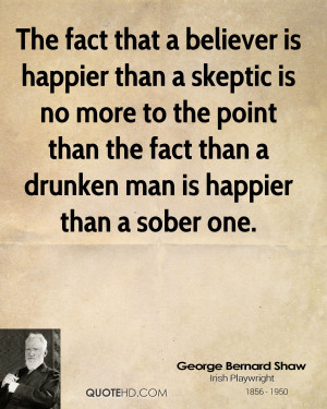 is happier than a skeptic is no more to the point than the fact than ...