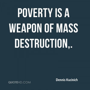 Poverty is a weapon of mass destruction.