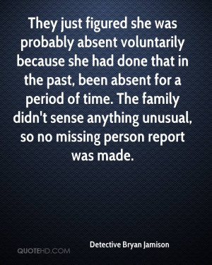 They just figured she was probably absent voluntarily because she had ...