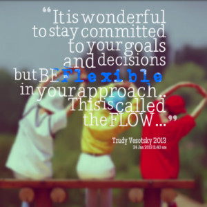 It is wonderful to stay committed to your goals and decisions but BE ...