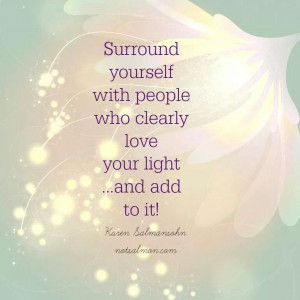 surround yourself with people who love your light..Thoughts ...