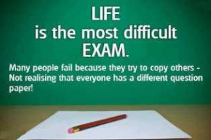 Life is the most difficult Exams. Many people fail because they try to ...
