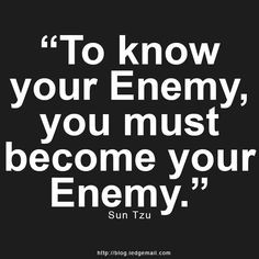 To know your Enemy, you must become your Enemy.” – Sun Tzu More