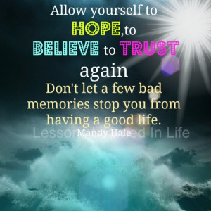 Allow yourself to hope, to believe, to trust again.