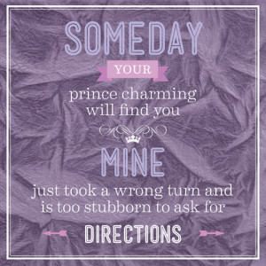 Someday Your Prince Charming Will Find You. Mine Just Took A Wrong ...