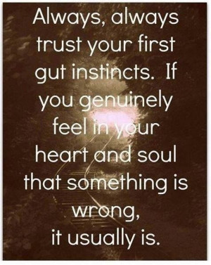always say this!! Trust your gut!