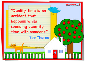 Quality time is an accident that happens while spending quantity time ...