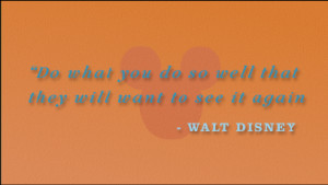 Do what you do so well that they will want to see it again and bring ...
