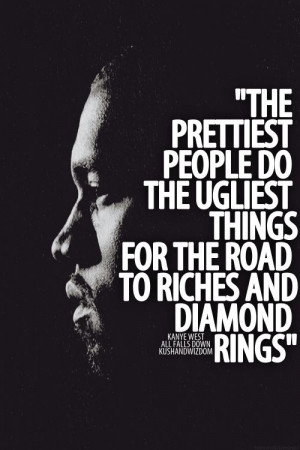 ... do the ugliest things for the road to riches and diamond rings. Kanye