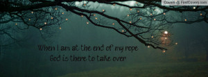 when i am at the end of my rope , Pictures , god is there to take over ...