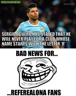 Aguero will never play for a Club whose name starts with letter 
