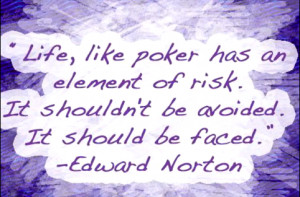 Life, like poker has an element of risk. It shouldn't be avoided. It ...
