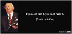 If you can't take it, you won't make it. - Edwin Louis Cole