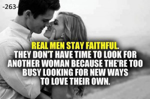 Real men stay faithful. They dont have time to look for another woman ...