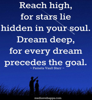 high, for the stars lie hidden in your soul. Dream deep, for every ...