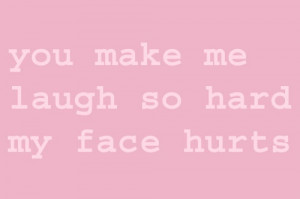 you make me laugh so hard my face hurts