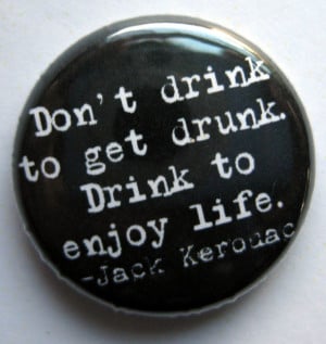 ... inch pinback button with a jack kerouac quote don t drink to get drunk