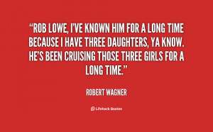 Rob Lowe, I've known him for a long time because I have three ...