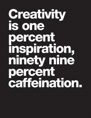 percent inspiration, and ninety nine percent caffeination.