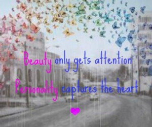 Beauty only gets attention, Personality captures the heart.