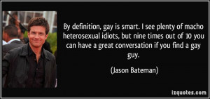 ... can have a great conversation if you find a gay guy. - Jason Bateman