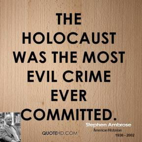 Stephen Ambrose - The Holocaust was the most evil crime ever committed ...