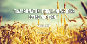 Transformation literally means going beyond your form.”