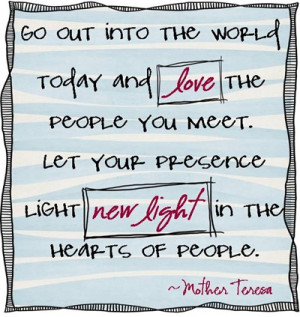 Go out into the world today and love the people you meet. Let your ...