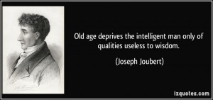 age deprives the intelligent man only of qualities useless to wisdom ...
