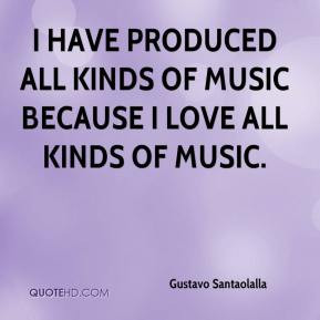 have produced all kinds of music because I love all kinds of music.