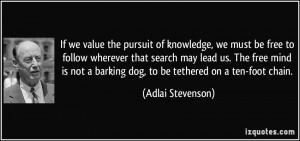pursuit of knowledge, we must be free to follow wherever that search ...