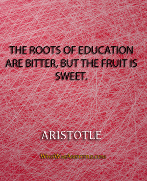 ... roots of education are bitter, but the fruit is sweet.