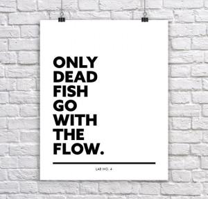 Only Dead fish go with the Flow. Corporate Short Quote by Lab No. 4