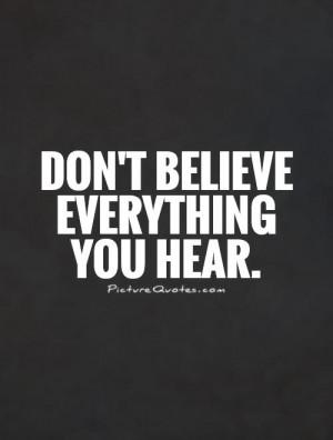 Don't believe everything you hear. Picture Quote #1