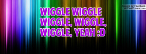 WIGGLE WIGGLE WIGGLE, WIGGLE, WIGGLE, Profile Facebook Covers