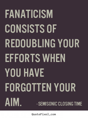 Inspirational sayings - Fanaticism consists of redoubling your efforts ...