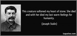 ... and with her died my last warm feelings for humanity. - Joseph Stalin