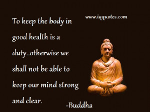 To keep the body in good health is a duty..otherwise we shall not be ...
