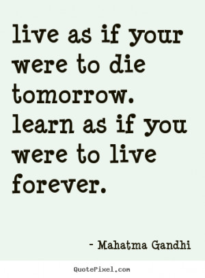 live as if your were to die tomorrow. learn as if you were to live ...