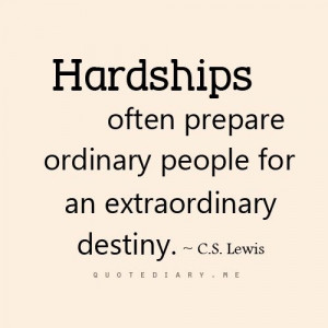... often prepare ordinary people for an extraordinary destiny. C.S. Lewis