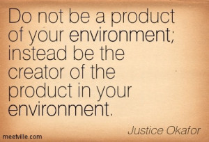 ... Be The Creator Of The Product In Your Environment - Environment Quote