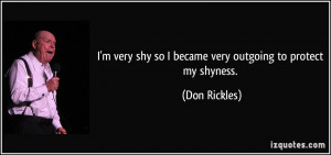 very shy so I became very outgoing to protect my shyness. - Don ...