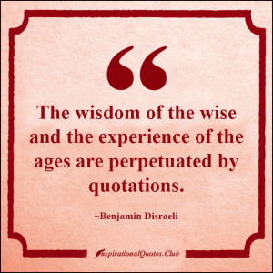 The wisdom of the wise and the experience of the ages are perpetuated ...