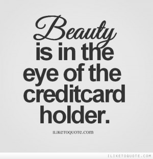 Beauty is in the eye of the credit card holder.