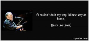 quote-if-i-couldn-t-do-it-my-way-i-d-best-stay-at-home-jerry-lee-lewis ...