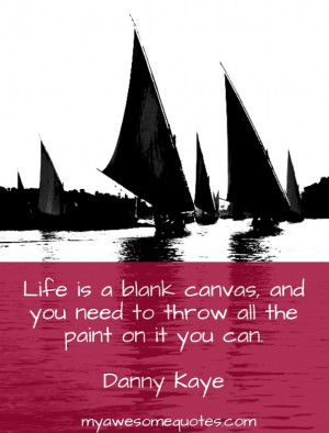 Life is a blank canvas, and you need to throw all the paint on it you ...